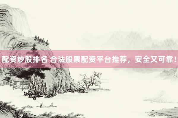 配资炒股排名 合法股票配资平台推荐，安全又可靠！