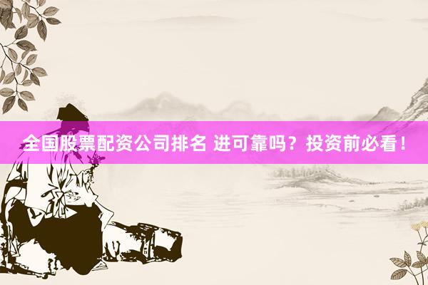 全国股票配资公司排名 进可靠吗？投资前必看！