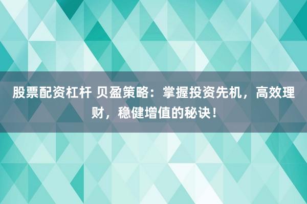 股票配资杠杆 贝盈策略:掌握投资先机,高效理财,稳健增值的秘诀!