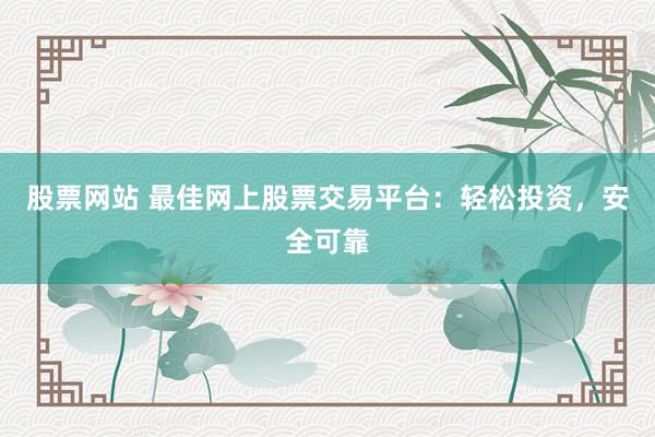 股票网站 最佳网上股票交易平台：轻松投资，安全可靠