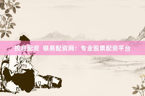 按月配资  银易配资网：专业股票配资平台
