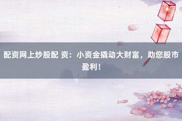 配资网上炒股配 资：小资金撬动大财富，助您股市盈利！