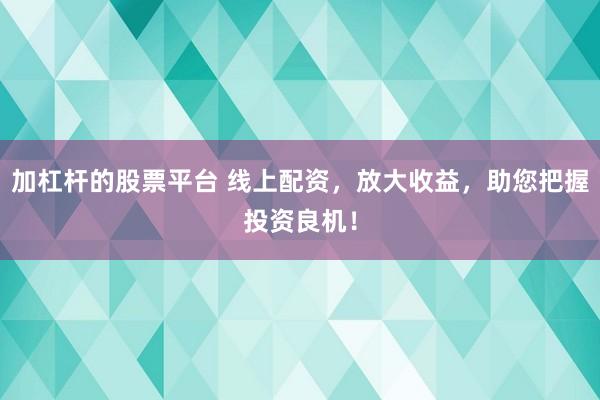 加杠杆的股票平台 线上配资，放大收益，助您把握投资良机！
