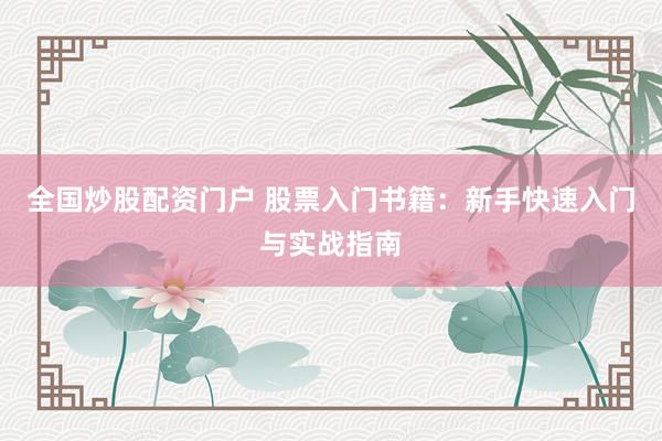 全国炒股配资门户 股票入门书籍：新手快速入门与实战指南