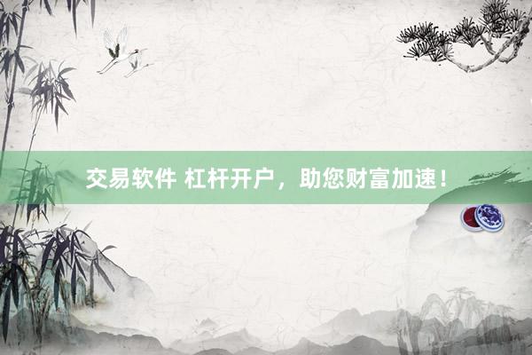 交易软件 杠杆开户，助您财富加速！