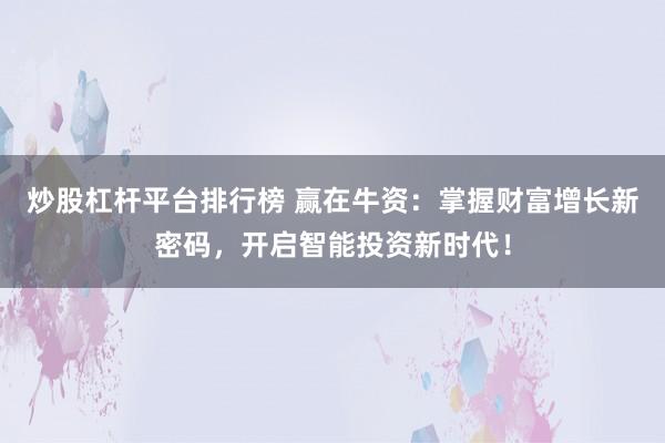 炒股杠杆平台排行榜 赢在牛资：掌握财富增长新密码，开启智能投资新时代！