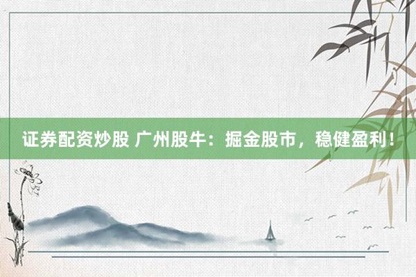 证券配资炒股 广州股牛：掘金股市，稳健盈利！