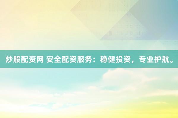炒股配资网 安全配资服务：稳健投资，专业护航。