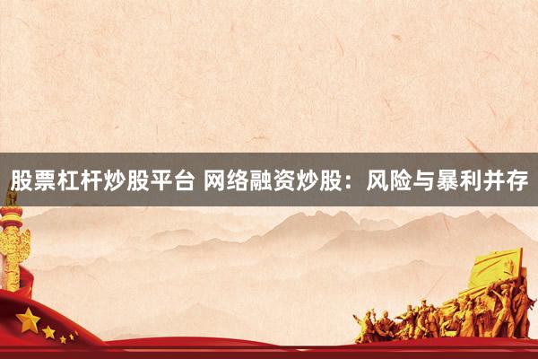 股票杠杆炒股平台 网络融资炒股：风险与暴利并存