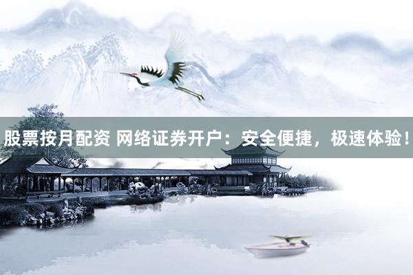 股票按月配资 网络证券开户：安全便捷，极速体验！