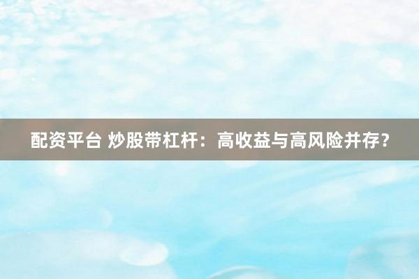 配资平台 炒股带杠杆：高收益与高风险并存？