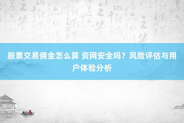 股票交易佣金怎么算 资网安全吗？风险评估与用户体验分析